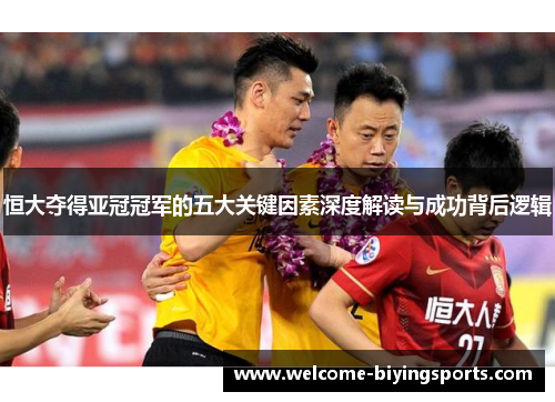 恒大夺得亚冠冠军的五大关键因素深度解读与成功背后逻辑