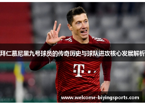 拜仁慕尼黑九号球员的传奇历史与球队进攻核心发展解析