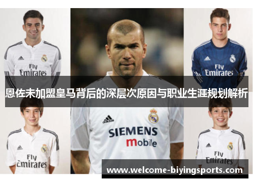 恩佐未加盟皇马背后的深层次原因与职业生涯规划解析