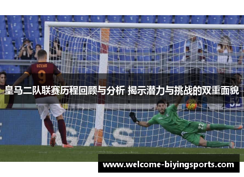 皇马二队联赛历程回顾与分析 揭示潜力与挑战的双重面貌