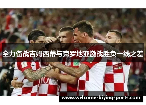 全力备战吉姆西蒂与克罗地亚激战胜负一线之差