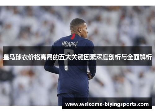 皇马球衣价格高昂的五大关键因素深度剖析与全面解析