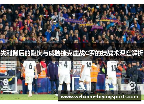 失利背后的隐忧与威胁捷克鏖战C罗的技战术深度解析