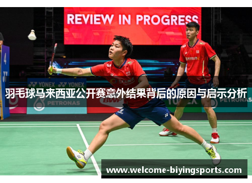 羽毛球马来西亚公开赛意外结果背后的原因与启示分析