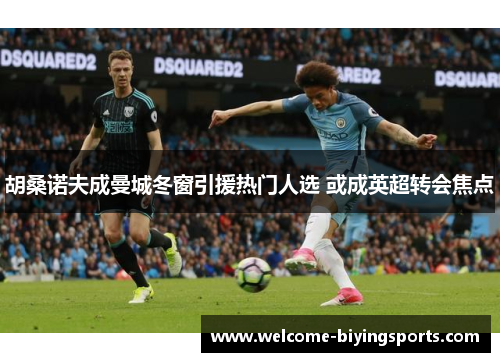 胡桑诺夫成曼城冬窗引援热门人选 或成英超转会焦点