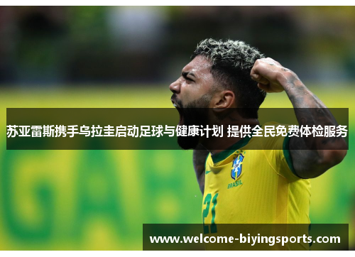 苏亚雷斯携手乌拉圭启动足球与健康计划 提供全民免费体检服务