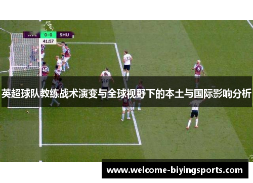 英超球队教练战术演变与全球视野下的本土与国际影响分析