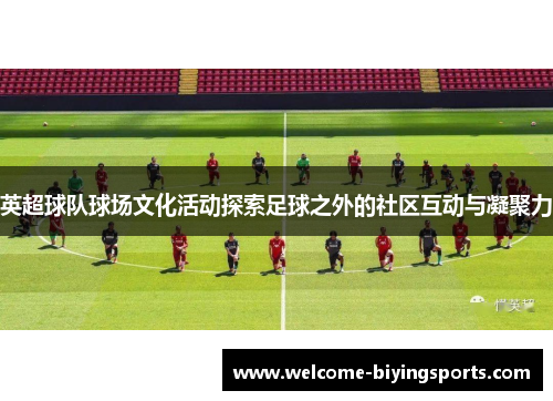 英超球队球场文化活动探索足球之外的社区互动与凝聚力