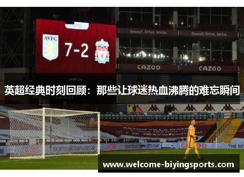 英超经典时刻回顾：那些让球迷热血沸腾的难忘瞬间