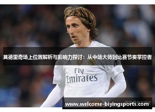 莫德里奇场上位置解析与影响力探讨：从中场大师到比赛节奏掌控者