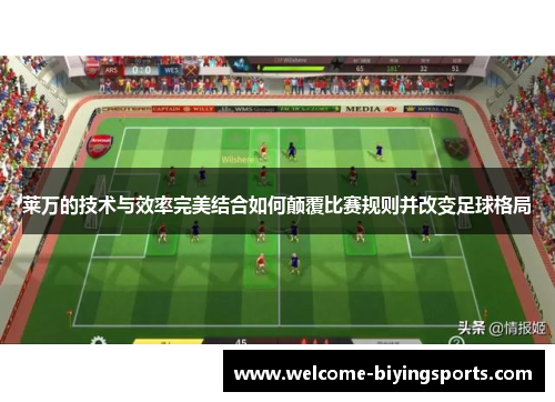 莱万的技术与效率完美结合如何颠覆比赛规则并改变足球格局