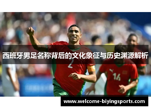 西班牙男足名称背后的文化象征与历史渊源解析