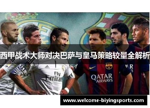 西甲战术大师对决巴萨与皇马策略较量全解析