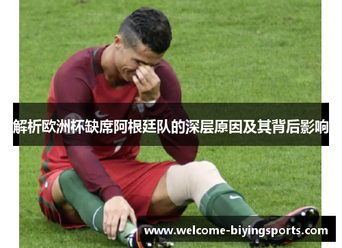解析欧洲杯缺席阿根廷队的深层原因及其背后影响