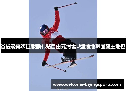 谷爱凌再次征服崇礼站自由式滑雪U型场地巩固霸主地位