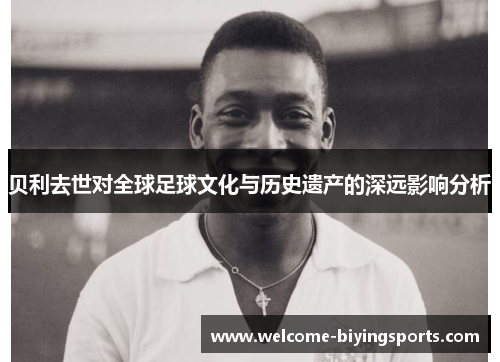 贝利去世对全球足球文化与历史遗产的深远影响分析