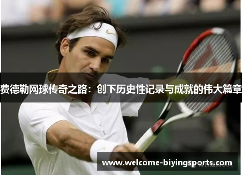 费德勒网球传奇之路：创下历史性记录与成就的伟大篇章