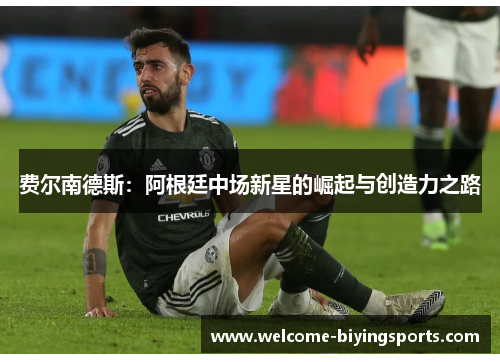 费尔南德斯：阿根廷中场新星的崛起与创造力之路