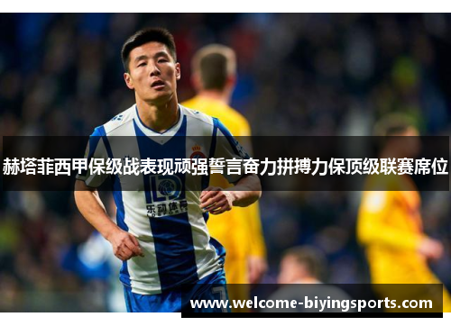 赫塔菲西甲保级战表现顽强誓言奋力拼搏力保顶级联赛席位