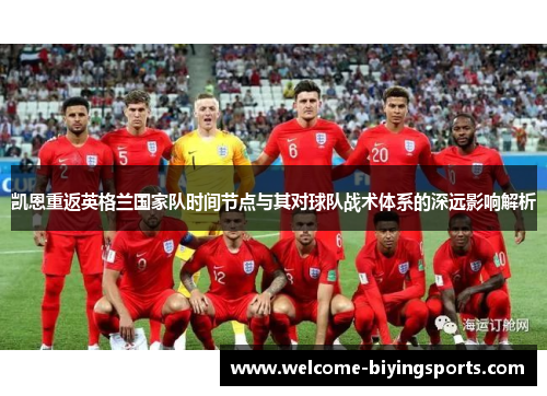凯恩重返英格兰国家队时间节点与其对球队战术体系的深远影响解析