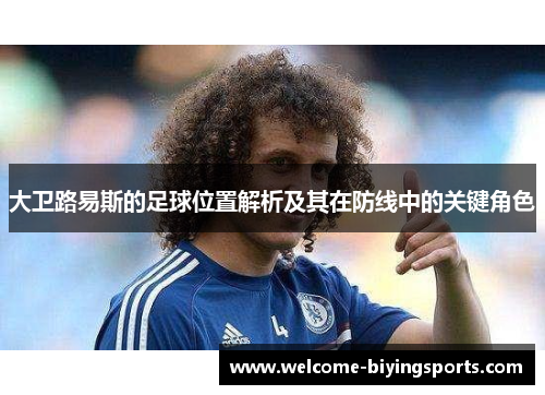 大卫路易斯的足球位置解析及其在防线中的关键角色