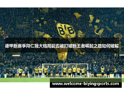 德甲新赛季拜仁独大格局能否被打破新王者崛起之路如何破解