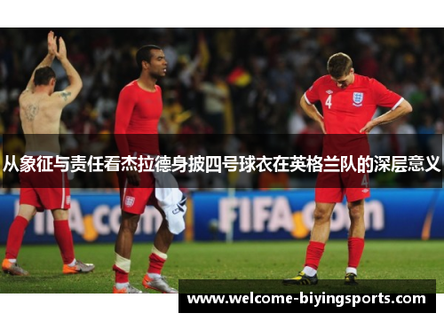 从象征与责任看杰拉德身披四号球衣在英格兰队的深层意义