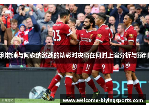 利物浦与阿森纳激战的精彩对决将在何时上演分析与预判