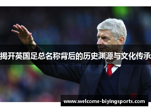 揭开英国足总名称背后的历史渊源与文化传承