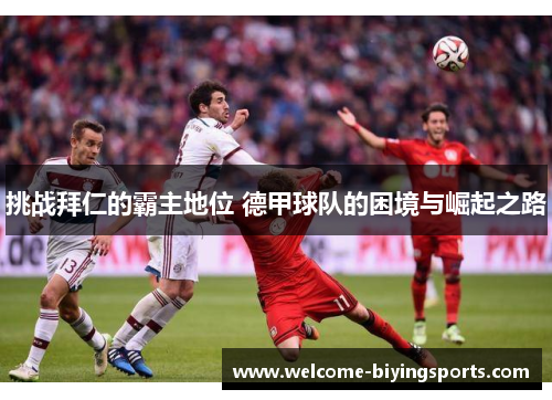 挑战拜仁的霸主地位 德甲球队的困境与崛起之路