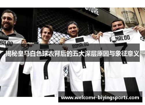 揭秘皇马白色球衣背后的五大深层原因与象征意义