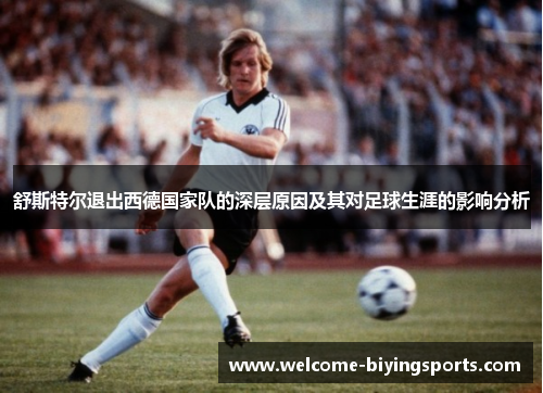 舒斯特尔退出西德国家队的深层原因及其对足球生涯的影响分析