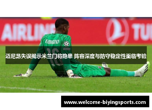 迈尼昂失误揭示米兰门将隐患 阵容深度与防守稳定性面临考验