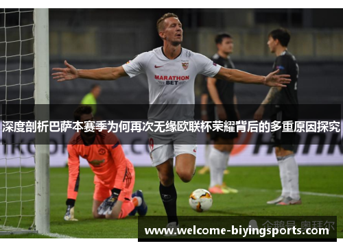 深度剖析巴萨本赛季为何再次无缘欧联杯荣耀背后的多重原因探究