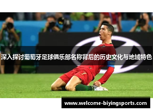 深入探讨葡萄牙足球俱乐部名称背后的历史文化与地域特色