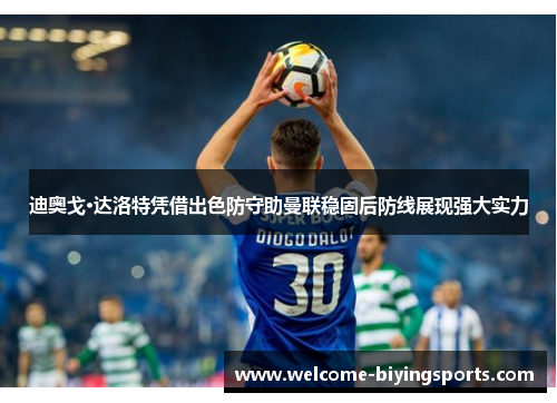 迪奥戈·达洛特凭借出色防守助曼联稳固后防线展现强大实力