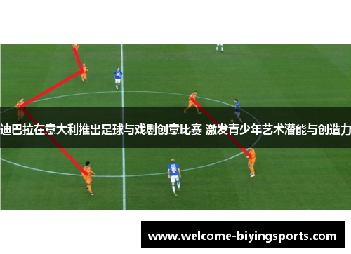 迪巴拉在意大利推出足球与戏剧创意比赛 激发青少年艺术潜能与创造力