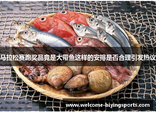 马拉松赛跑奖品竟是大带鱼这样的安排是否合理引发热议