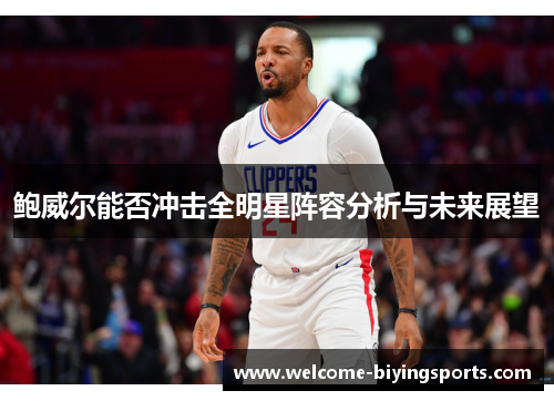 鲍威尔能否冲击全明星阵容分析与未来展望