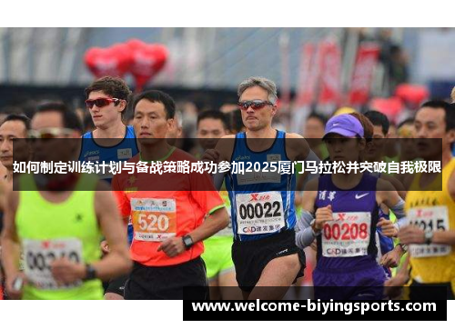 如何制定训练计划与备战策略成功参加2025厦门马拉松并突破自我极限